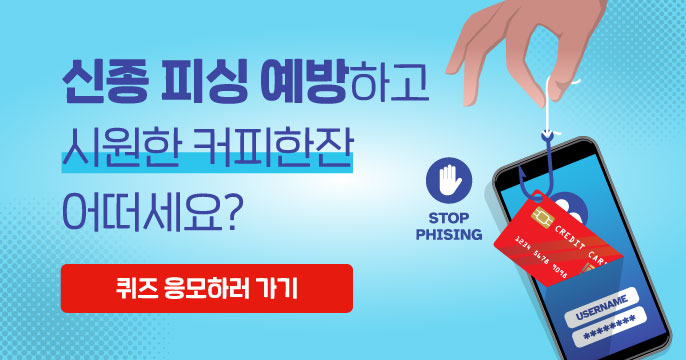 신종 피싱 예방하고, 시원한 커피한잔 어떠세요? 퀴즈 응모하러 가기